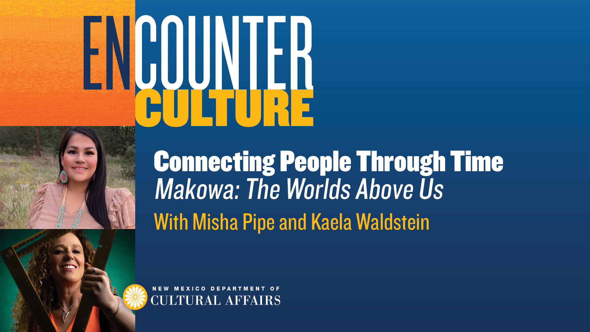 Promotional graphic for Encounter Culture: Connecting People Through Time - Makowa: The Worlds Above Us featuring Misha Pipe and Kaela Waldstein, New Mexico Department of Cultural Affairs. [gen-ai]